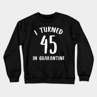 I Turned 45 In Quarantine Crewneck Sweatshirt